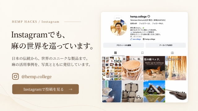 Instagramでも、麻の世界を巡っています。日本の伝統から世界のユニークな製品まで、HEMP HACKSの事例を紹介。@hemp.college